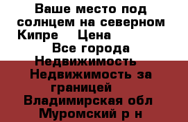 Ваше место под солнцем на северном Кипре. › Цена ­ 58 000 - Все города Недвижимость » Недвижимость за границей   . Владимирская обл.,Муромский р-н